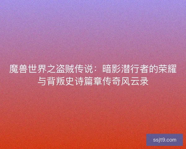 魔兽世界之盗贼传说：暗影潜行者的荣耀与背叛史诗篇章传奇风云录