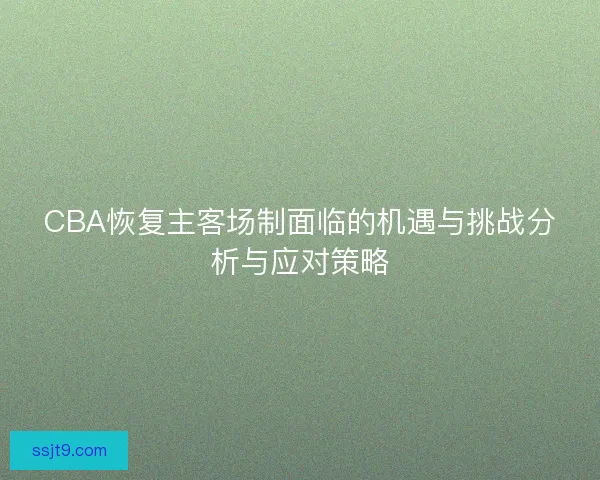 CBA恢复主客场制面临的机遇与挑战分析与应对策略