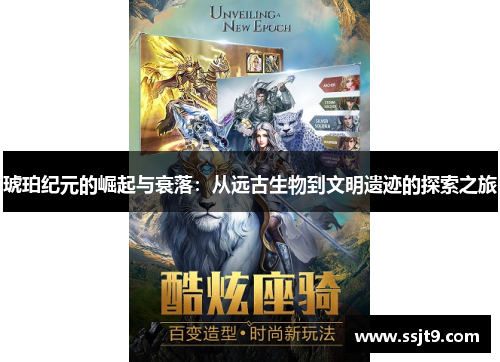 琥珀纪元的崛起与衰落：从远古生物到文明遗迹的探索之旅
